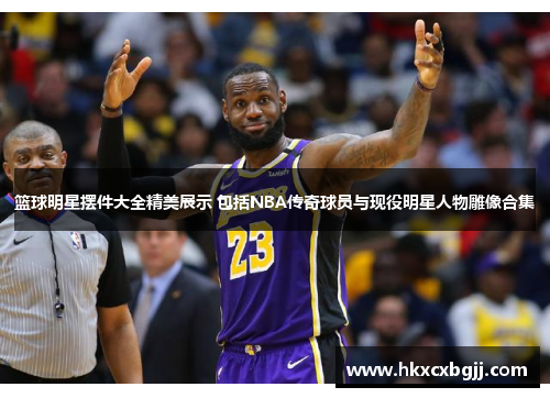 篮球明星摆件大全精美展示 包括NBA传奇球员与现役明星人物雕像合集